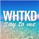 WHTKD - Say To Me